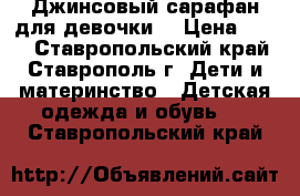 Джинсовый сарафан для девочки  › Цена ­ 600 - Ставропольский край, Ставрополь г. Дети и материнство » Детская одежда и обувь   . Ставропольский край